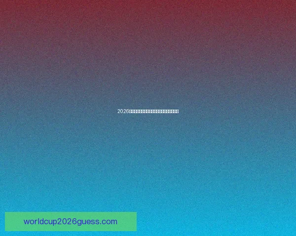 2026世界杯各大球队表现预测及最终比分分析展望